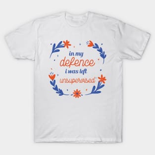 In my defence i was left unsupervised sarcastic phrases T-Shirt